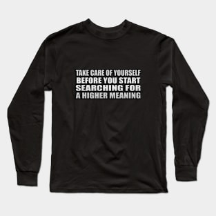 Take care of yourself before you start searching for a higher meaning Long Sleeve T-Shirt